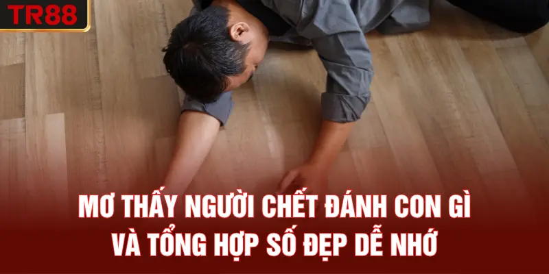 Mơ thấy người chết đánh con gì và tổng hợp số đẹp dễ nhớ